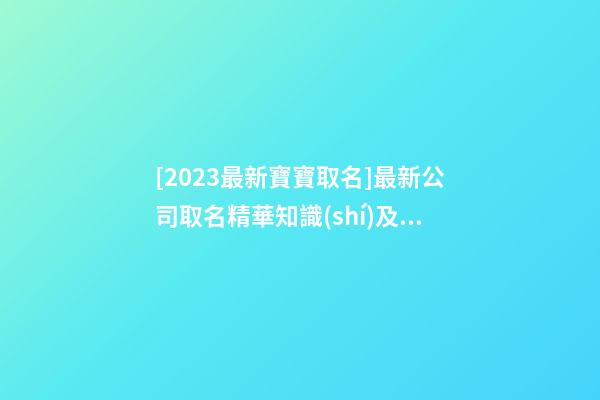 [2023最新寶寶取名]最新公司取名精華知識(shí)及公司名稱大全-第1張-公司起名-玄機(jī)派